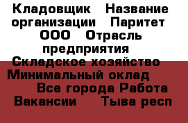 Кладовщик › Название организации ­ Паритет, ООО › Отрасль предприятия ­ Складское хозяйство › Минимальный оклад ­ 25 000 - Все города Работа » Вакансии   . Тыва респ.